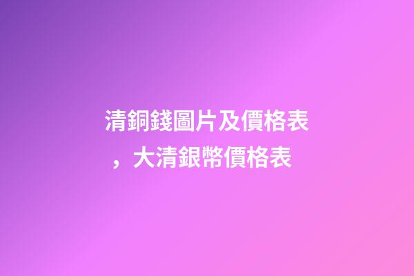清銅錢圖片及價格表，大清銀幣價格表-第1張-觀點-玄機派